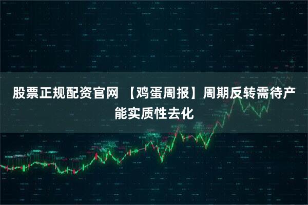 股票正规配资官网 【鸡蛋周报】周期反转需待产能实质性去化