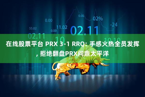 在线股票平台 PRX 3-1 RRQ: 手感火热全员发挥, 拒绝翻盘PRX问鼎太平洋