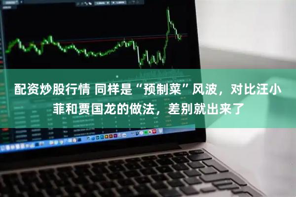 配资炒股行情 同样是“预制菜”风波,对比汪小菲和贾国龙的做法,差别就出来了