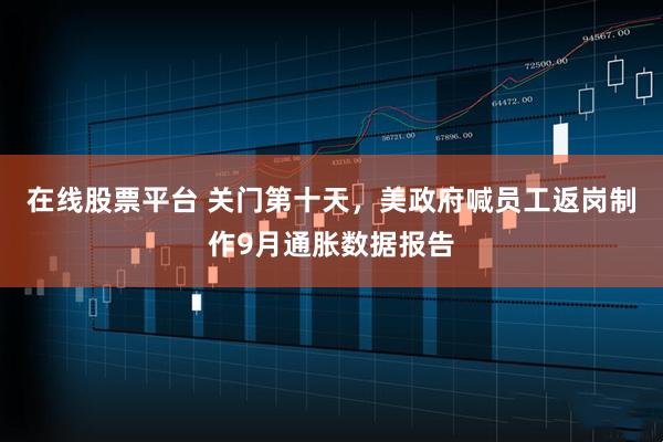 在线股票平台 关门第十天，美政府喊员工返岗制作9月通胀数据报告