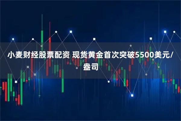 小麦财经股票配资 现货黄金首次突破5500美元/盎司