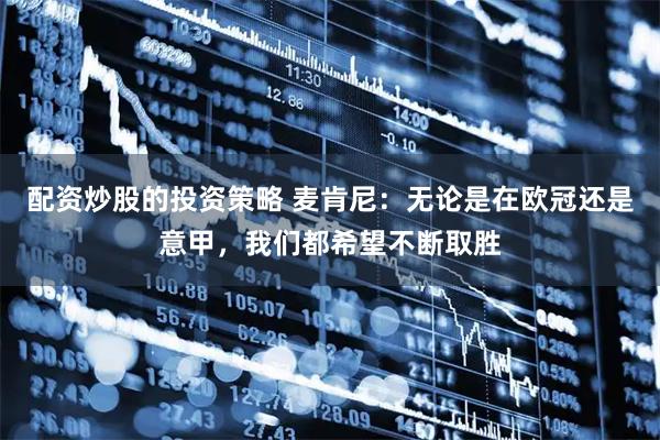 配资炒股的投资策略 麦肯尼：无论是在欧冠还是意甲，我们都希望不断取胜