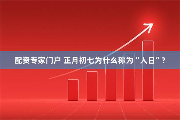 配资专家门户 正月初七为什么称为“人日”?