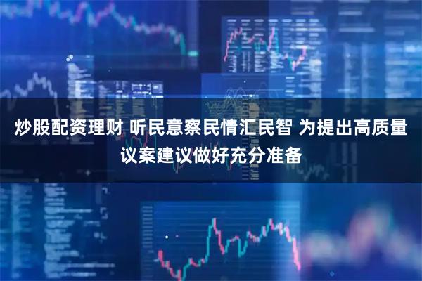 炒股配资理财 听民意察民情汇民智 为提出高质量议案建议做好充分准备