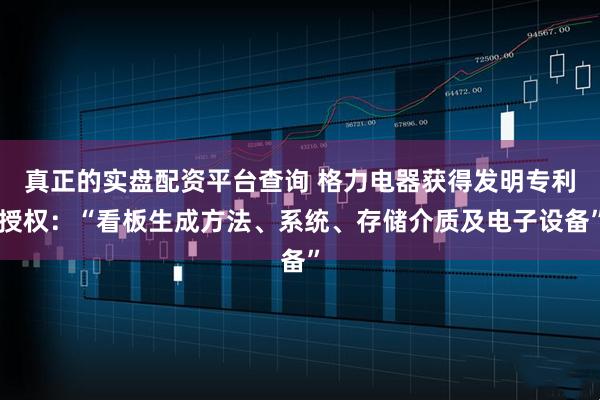 真正的实盘配资平台查询 格力电器获得发明专利授权：“看板生成方法、系统、存储介质及电子设备”